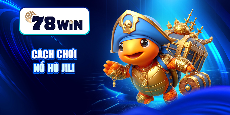 Cách Chơi Nổ Hũ Jili - Phát Tài Trong Từng Vòng Quay 7 Cách chơi Nổ hũ Jili
