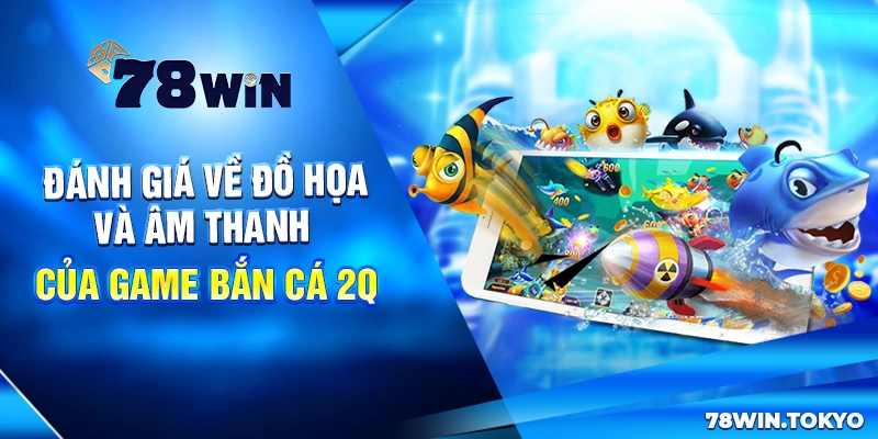 Bắn Cá 2Q - Game Săn Cá Đổi Thưởng Đỉnh Cao 2025 9 Đánh giá về đồ họa và âm thanh của game bắn cá 2Q
