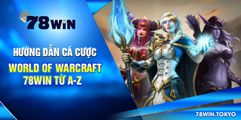 Hướng Dẫn Cá Cược World of Warcraft 78Win Từ A-Z
