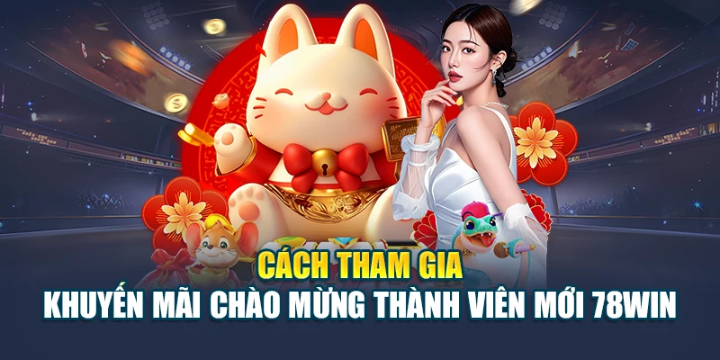 Khuyến Mãi Chào Mừng Thành Viên Mới 78WIN – Ưu Đãi Lớn 7 Cách tham gia khuyến mãi chào mừng thành viên mới 78WIN