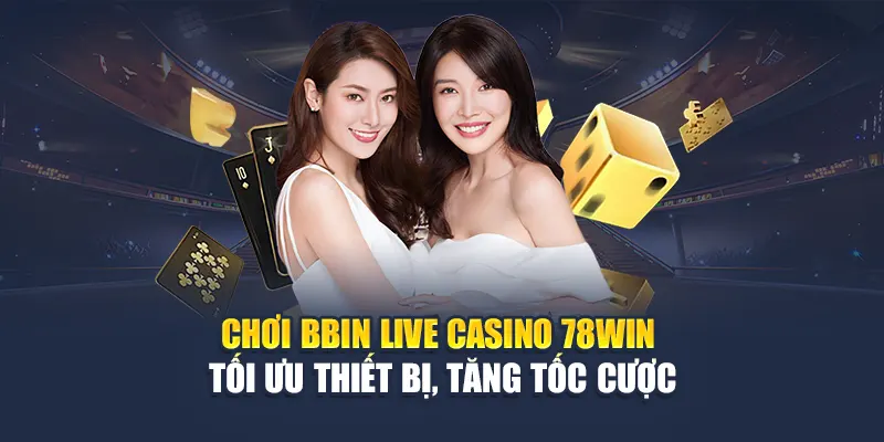 Chơi BBIN Live Casino 78WIN – Tối ưu thiết bị, tăng tốc cược