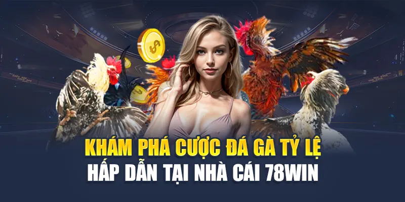 Khám Phá Cược Đá Gà Tỷ Lệ Hấp Dẫn Tại Nhà Cái 78WIN