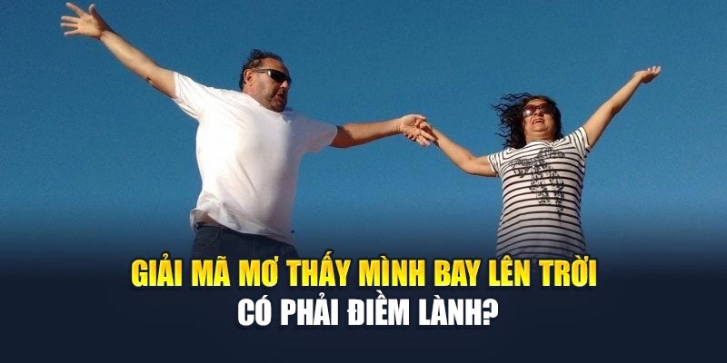 Mơ Thấy Mình Bay Lên Trời Có Phải Điềm Lành Đang Tới? 6 Giải mã mơ thấy mình bay lên trời có phải điềm lành