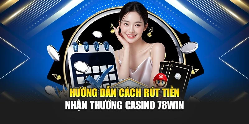 Hướng dẫn cách rút tiền nhận thưởng casino 78win