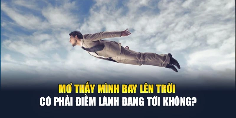 Mơ Thấy Mình Bay Lên Trời Có Phải Điềm Lành Đang Tới? 4 Mơ Thấy Mình Bay Lên Trời Có Phải Điềm Lành Đang Tới Không?