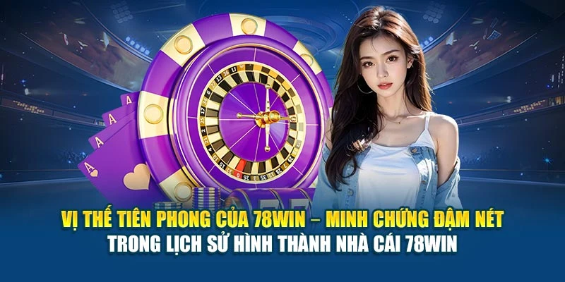 Vị thế tiên phong của 78Win – minh chứng đậm nét trong lịch sử hình thành nhà cái 78Win